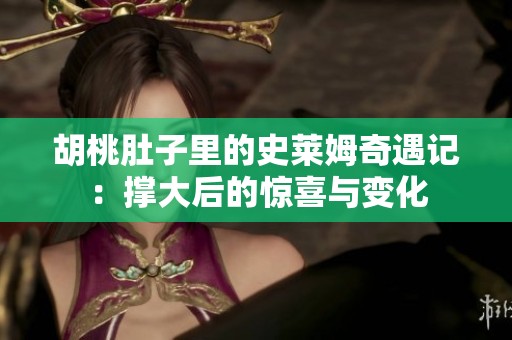 胡桃肚子里的史莱姆奇遇记：撑大后的惊喜与变化