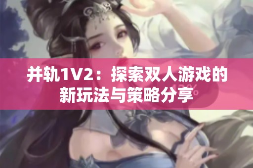并轨1V2：探索双人游戏的新玩法与策略分享