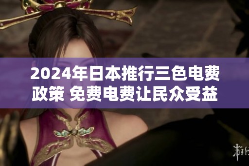 2024年日本推行三色电费政策 免费电费让民众受益