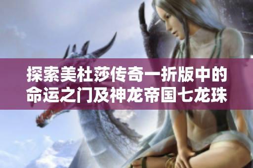 探索美杜莎传奇一折版中的命运之门及神龙帝国七龙珠隐藏地图全攻略