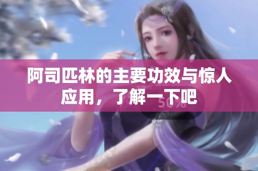 阿司匹林的主要功效与惊人应用，了解一下吧