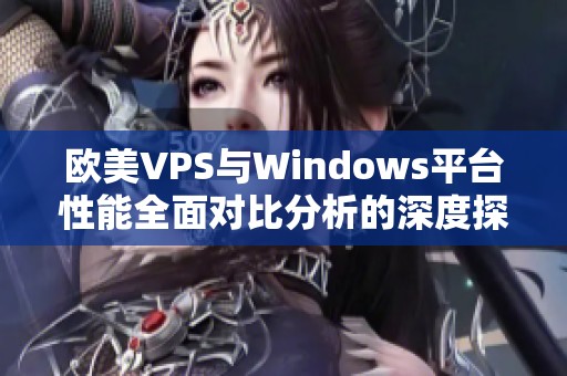 欧美VPS与Windows平台性能全面对比分析的深度探讨