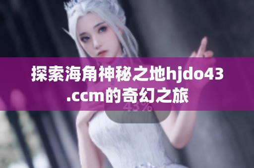 探索海角神秘之地hjdo43.ccm的奇幻之旅