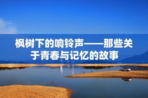 枫树下的响铃声——那些关于青春与记忆的故事