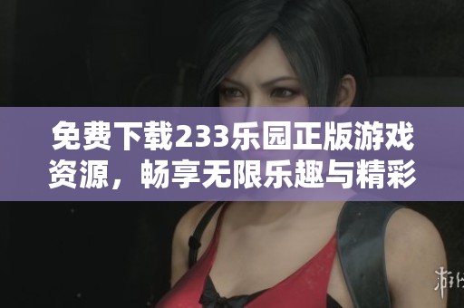 免费下载233乐园正版游戏资源，畅享无限乐趣与精彩体验