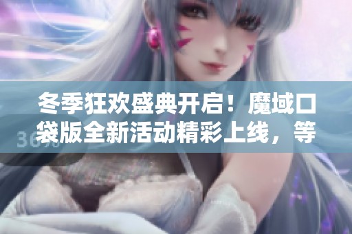 冬季狂欢盛典开启！魔域口袋版全新活动精彩上线，等你来参与！