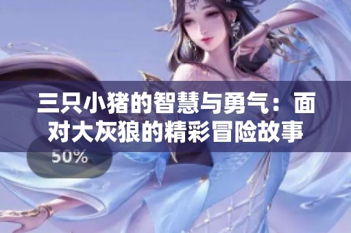 三只小猪的智慧与勇气：面对大灰狼的精彩冒险故事