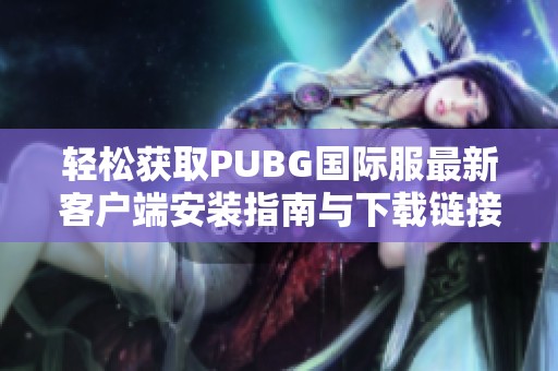 轻松获取PUBG国际服最新客户端安装指南与下载链接
