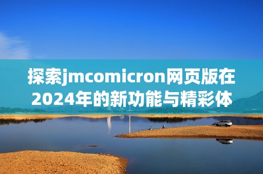 探索jmcomicron网页版在2024年的新功能与精彩体验