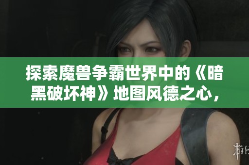 探索魔兽争霸世界中的《暗黑破坏神》地图风德之心，揭开暗黑势力深渊挑战的神秘面纱