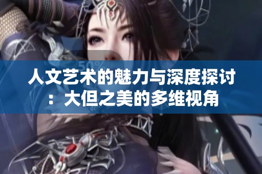 人文艺术的魅力与深度探讨：大但之美的多维视角
