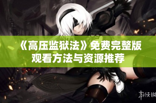 《高压监狱法》免费完整版观看方法与资源推荐