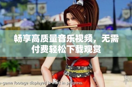 畅享高质量音乐视频，无需付费轻松下载观赏