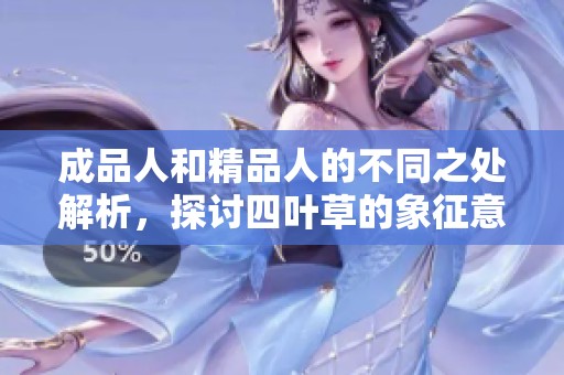 成品人和精品人的不同之处解析，探讨四叶草的象征意义