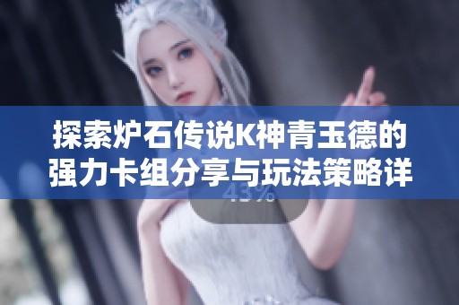 探索炉石传说K神青玉德的强力卡组分享与玩法策略详解合集