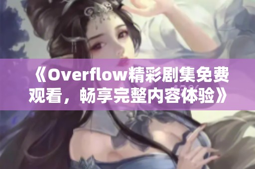 《Overflow精彩剧集免费观看，畅享完整内容体验》