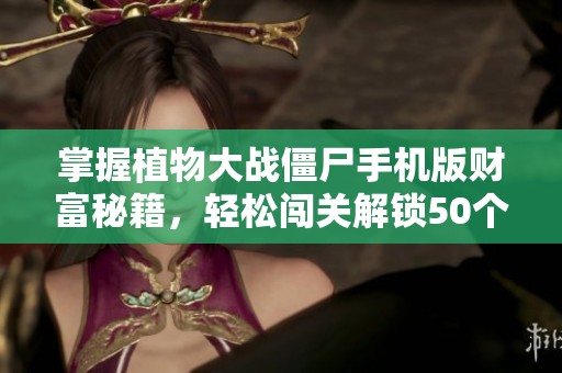 掌握植物大战僵尸手机版财富秘籍，轻松闯关解锁50个挑战新篇章