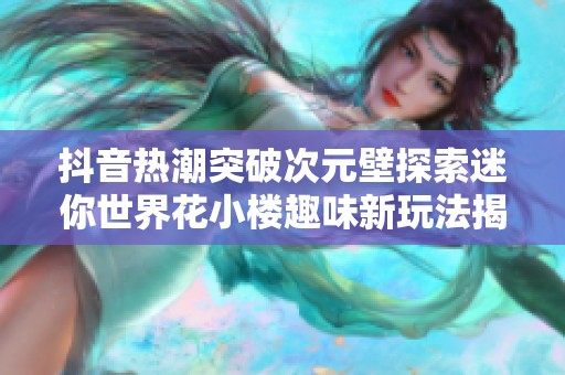 抖音热潮突破次元壁探索迷你世界花小楼趣味新玩法揭秘衣服下的秘密