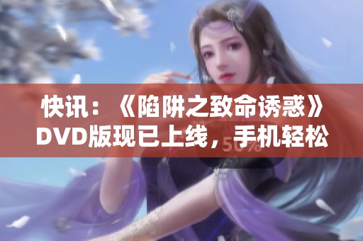 快讯：《陷阱之致命诱惑》DVD版现已上线，手机轻松在线播放西班牙精彩剧情