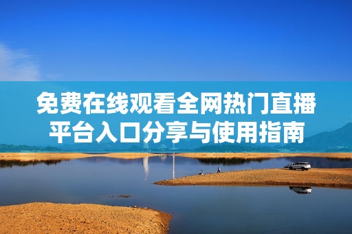免费在线观看全网热门直播平台入口分享与使用指南