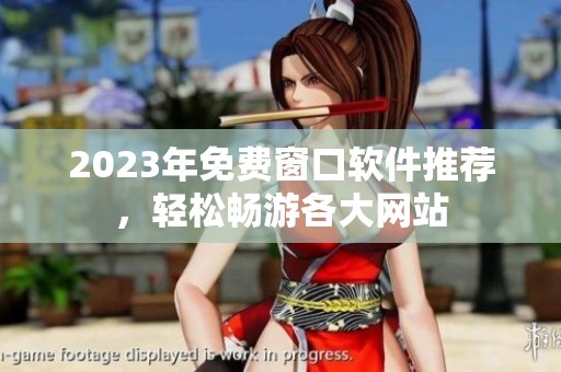 2023年免费窗口软件推荐，轻松畅游各大网站