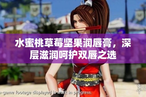 水蜜桃草莓坚果润唇膏，深层滋润呵护双唇之选