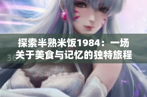 探索半熟米饭1984：一场关于美食与记忆的独特旅程