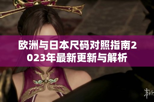 欧洲与日本尺码对照指南2023年最新更新与解析