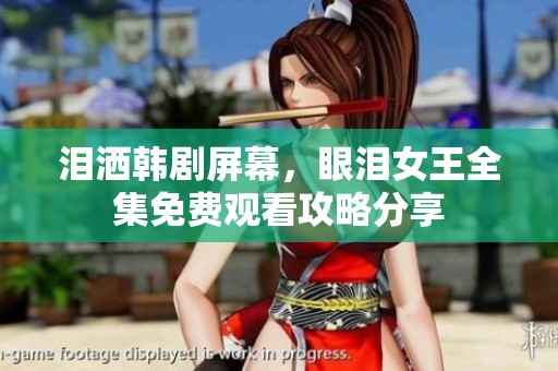 泪洒韩剧屏幕，眼泪女王全集免费观看攻略分享