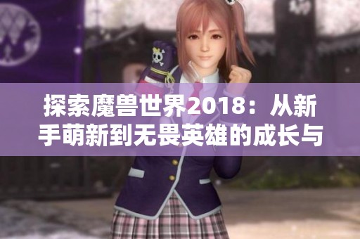 探索魔兽世界2018：从新手萌新到无畏英雄的成长与冒险之旅