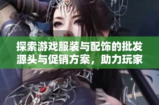 探索游戏服装与配饰的批发源头与促销方案，助力玩家个性化装扮