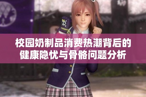 校园奶制品消费热潮背后的健康隐忧与骨骼问题分析