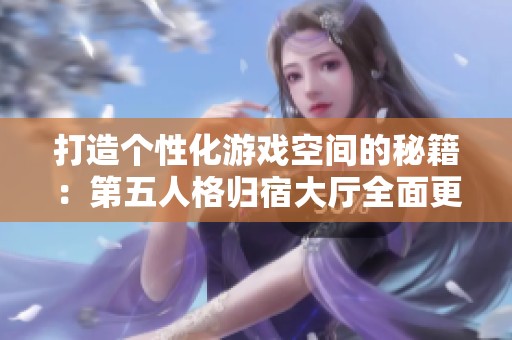 打造个性化游戏空间的秘籍：第五人格归宿大厅全面更换指南与技巧分析