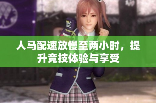 人马配速放慢至两小时，提升竞技体验与享受