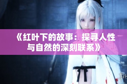 《红叶下的故事：探寻人性与自然的深刻联系》