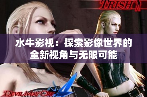 水牛影视：探索影像世界的全新视角与无限可能