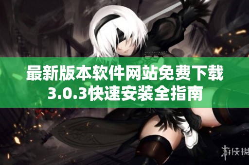 最新版本软件网站免费下载3.0.3快速安装全指南