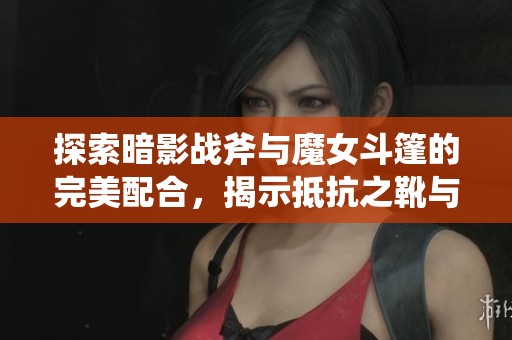 探索暗影战斧与魔女斗篷的完美配合，揭示抵抗之靴与冰痕的独特魅力与战术价值