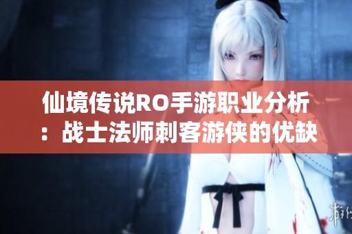 仙境传说RO手游职业分析：战士法师刺客游侠的优缺点详解与选择指南