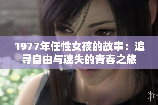 1977年任性女孩的故事：追寻自由与迷失的青春之旅