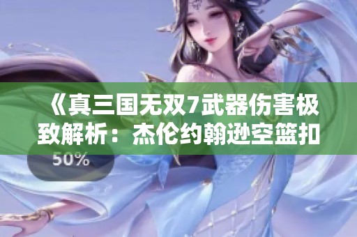 《真三国无双7武器伤害极致解析：杰伦约翰逊空篮扣篮的精彩瞬间回顾》