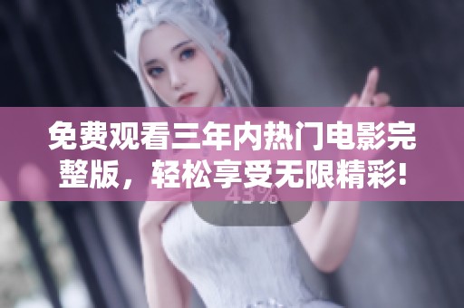 免费观看三年内热门电影完整版，轻松享受无限精彩!