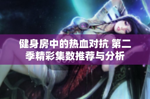健身房中的热血对抗 第二季精彩集数推荐与分析