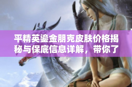 平精英鎏金朋克皮肤价格揭秘与保底信息详解，带你了解最新获取方式