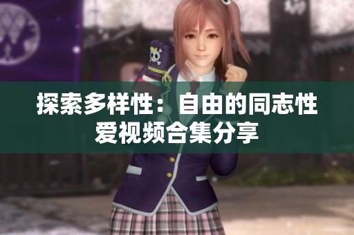 探索多样性：自由的同志性爱视频合集分享
