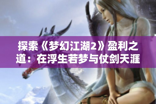 探索《梦幻江湖2》盈利之道：在浮生若梦与仗剑天涯中寻找致富秘诀