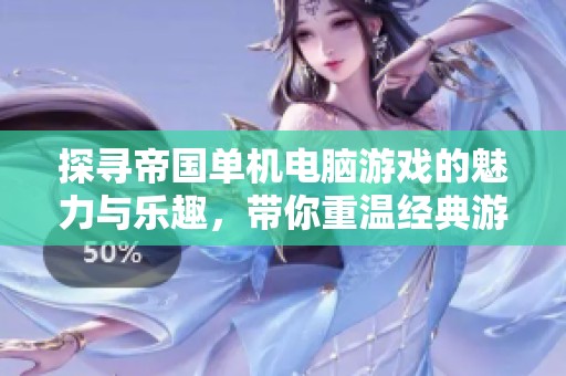 探寻帝国单机电脑游戏的魅力与乐趣，带你重温经典游戏体验之旅