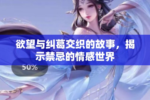 欲望与纠葛交织的故事，揭示禁忌的情感世界