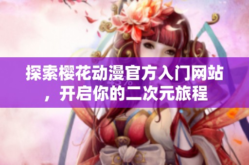探索樱花动漫官方入门网站，开启你的二次元旅程