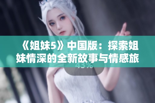 《姐妹5》中国版：探索姐妹情深的全新故事与情感旅程